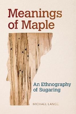 Meanings of Maple: An Ethnography of Sugaring - Michael Lange - cover