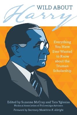Wild about Harry: Everything You Have Ever Wanted to Know about the Truman Scholarship - cover