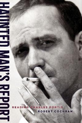 Haunted Man's Report: Reading Charles Portis - Robert Cochran - cover