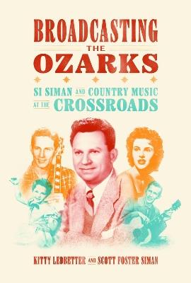 Broadcasting the Ozarks: Si Siman and Country Music at the Crossroads - Kitty Ledbetter,Scott Foster Siman - cover