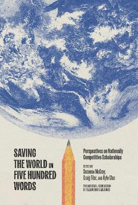 Saving the World in Five Hundred Words: Perspectives on Nationally Competitive Scholarships - cover