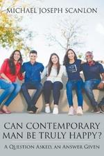 Can Contemporary Man Be Truly Happy?: A Question Asked, an Answer Given
