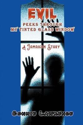 Evil Peeks Through My Tinted Glass Window: A Jamaican Story - Connie Lawrence - cover