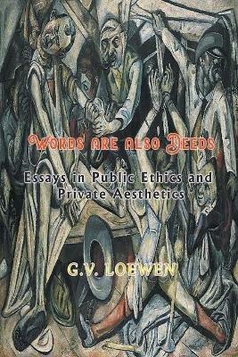 Words are also Deeds - Essays in Public Ethics and Private Aesthetics - G V Loewen - cover