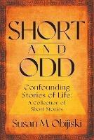 Short and Odd: Confounding Stories of Life: A Collection of Short Stories - Susan M Obijiski - cover