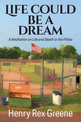 Life Could be a Dream: A Meditation on Life and Death in the Fifties - Henry Rex Greene - cover