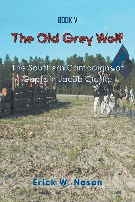 The Old Grey Wolf: The Southern Campaigns of Captain Jacob Clarke - Erick W Nason - cover