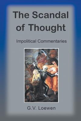 The Scandal of Thought: Impolitical Commentaries - G V Loewen - cover