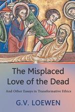 The Misplaced Love of the Dead: And Other Essays in Transformative Ethics