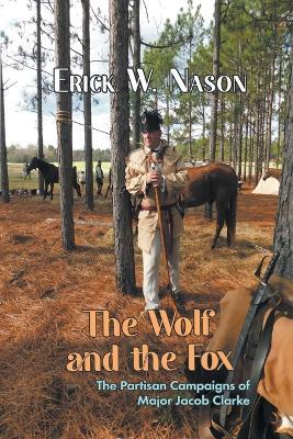 The Wolf and the Fox: The Partisan Campaigns of Major Jacob Clarke - Erick W Nason - cover