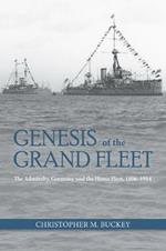 Genesis of the Grand Fleet: The Admiralty, Germany, and the Home Fleet, 1896-1914