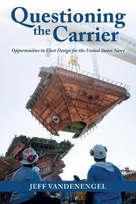 Questioning the Carrier: Opportunities in Fleet Design for the U.S. Navy - Jeff Vandenengel - cover
