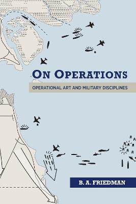 On Operations: Operational Art and Military Disciplines - Brett A. Friedman - cover