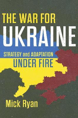The War for Ukraine: Strategy and Adaptation Under Fire - Mick Ryan - cover