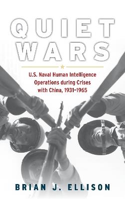 Quiet Wars: U.S. Naval Human Intelligence Operations during Crises with China, 19311965 - Brian Ellison - cover