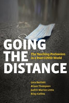 Going the Distance: The Teaching Profession in a Post-COVID World - Lora Bartlett,Alisun Thompson,Judith Warren Little - cover