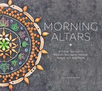 Morning Altars: A 7-Step Practice to Nourish Your Spirit through Nature, Art, and Ritual - Day Schildkret - cover