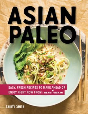 Asian Paleo: Easy, Fresh Recipes to Make Ahead or Enjoy Right Now from I Heart Umami - ChihYu Smith - cover