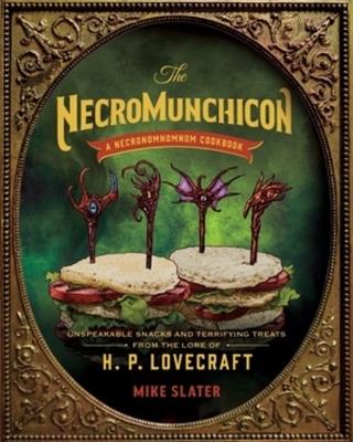 The Necromunchicon: Unspeakable Snacks & Terrifying Treats from the Lore of H. P. Lovecraft - Mike Slater - cover