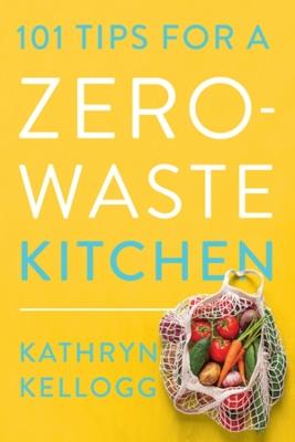 101 Tips for a Zero-Waste Kitchen - Kathryn Kellogg - cover