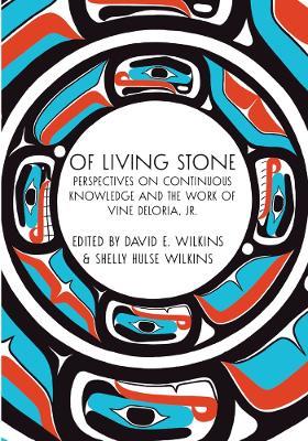 Of Living Stone: Perspectives on the Evolving Relevance of the work of Vine Deloria Jr. - David E Wilkins - cover