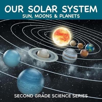 Our Solar System (Sun, Moons & Planets): Second Grade Science Series - Baby Professor - cover