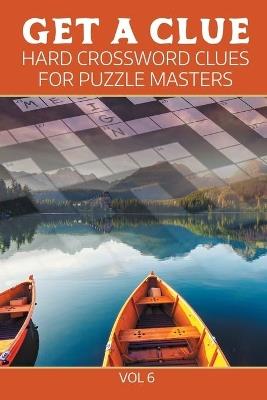 Get A Clue: Hard Crossword Clues For Puzzle Masters Vol 6 - Speedy Publishing LLC - cover