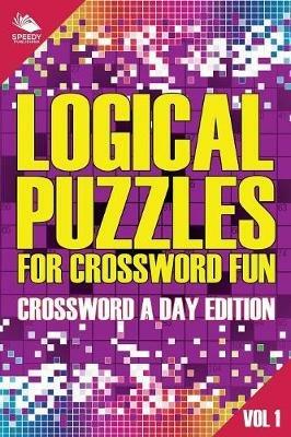 Logical Puzzles for Crossword Fun Vol 1: Crossword A Day Edition - Speedy Publishing LLC - cover