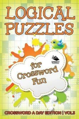 Logical Puzzles for Crossword Fun Vol 3: Crossword A Day Edition - Speedy Publishing LLC - cover