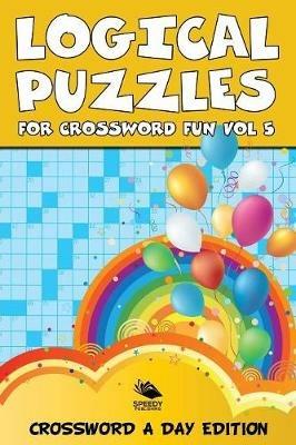 Logical Puzzles for Crossword Fun Vol 5: Crossword A Day Edition - Speedy Publishing LLC - cover