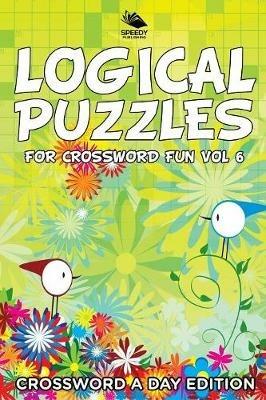 Logical Puzzles for Crossword Fun Vol 6: Crossword A Day Edition - Speedy Publishing LLC - cover