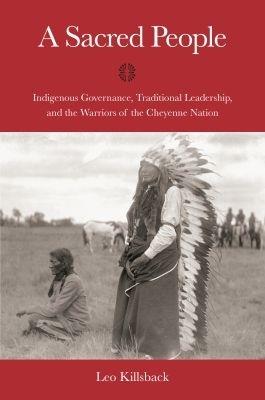 A Sacred People: Indigenous Governance, Traditional Leadership, and the Warriors of the Cheyenne Nation - Leo K. Killsback - cover