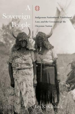 A Sovereign People: Indigenous Nationhood, Traditional Law, and the Covenants of the Cheyenne Nation - Leo K. Killsback - cover