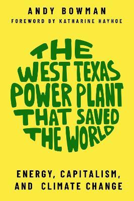 The West Texas Power Plant that Saved the World: Energy, Capitalism, and Climate Change - Andy Bowman - cover