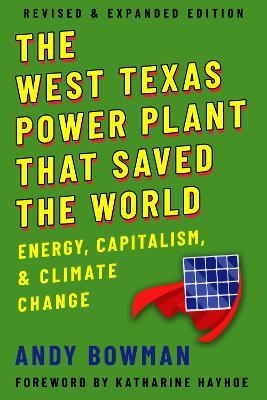 The West Texas Power Plant That Saved the World: Energy, Capitalism, and Climate Change, Revised and Expanded Edition - Andy Bowman,Katharine Hayhoe - cover