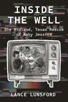 Inside the Well: The Midland, Texas Rescue of Baby Jessica - Lance Lunsford - cover