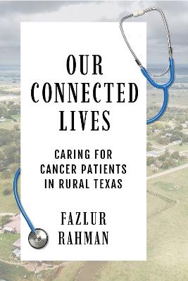 Our Connected Lives: Caring for Cancer Patients in Rural Texas - Fazlur Rahman - cover