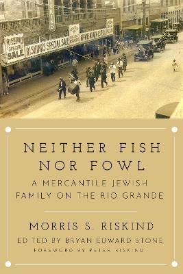 Neither Fish nor Fowl: A Mercantile Jewish Family on the Rio Grande - Morris S. Riskind,David Riskind - cover