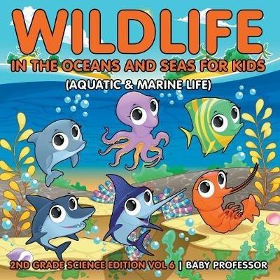 Wildlife in the Oceans and Seas for Kids (Aquatic & Marine Life) 2nd Grade Science Edition Vol 6 - Baby Professor - cover
