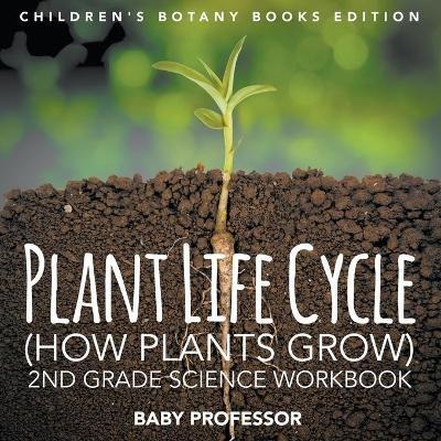 Plant Life Cycle (How Plants Grow): 2nd Grade Science Workbook Children's Botany Books Edition - Baby Professor - cover