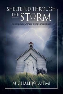 Sheltered Through the Storm: The Travails and Ultimate Triumph of the Church - Michael Jolayemi - cover