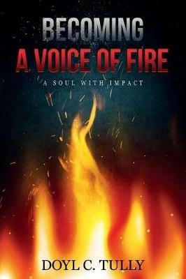 Becoming a Voice of Fire: A Soul With Impact - Doyl C Tully - cover
