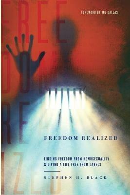 Freedom Realized: Finding Freedom from Homosexuality and Living a Life Free from Labels - Stephen H Black - cover