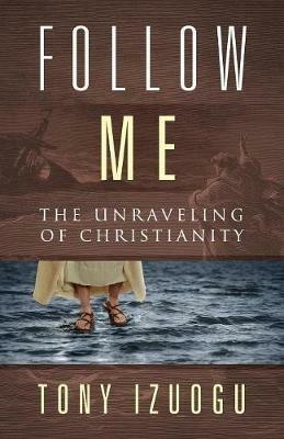 Follow Me: The Unraveling of Christianity - Tony Izuogu - cover