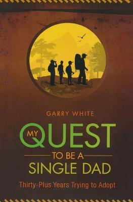 My Quest to Be A Single Dad: Thirty-Plus Years trying to Adopt - Garry White - cover