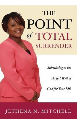 The Point Of Total Surrender: Submitting to the Perfect Will of God for Your Life - Jethena N Mitchell - cover