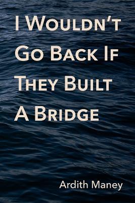 I Wouldn't Go Back If They Built A Bridge - Ardith Maney - cover
