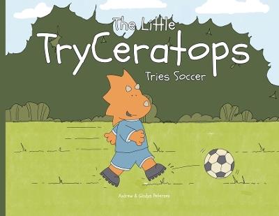 The Little TryCeratops Tries Soccer - Andrew Petersen,Gladys Petersen - cover