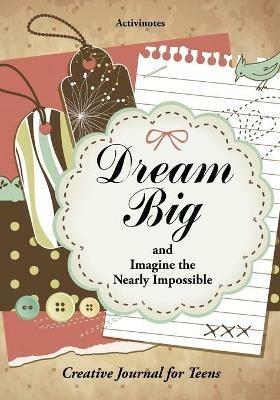 Dream Big and Imagine the Nearly Impossible: Creative Journal for Teens - Activinotes - cover