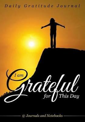 I Am Grateful for This Day - Daily Gratitude Journal - @ Journals and Notebooks - cover